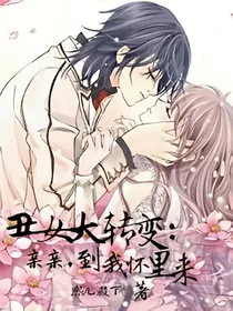 丑女大转变；亲亲，到我怀里来
