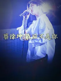 蔡徐坤:最后不是你