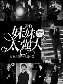 偶像练习生之PD妹妹太强大