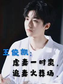 王俊凯：虐妻一时爽，追妻火葬场