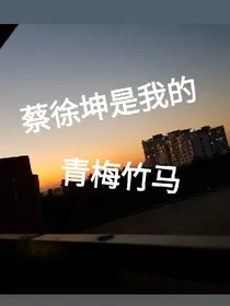 蔡徐坤是我的青梅竹马
