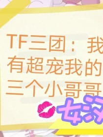 TF三团：我有超宠我的三个小哥哥