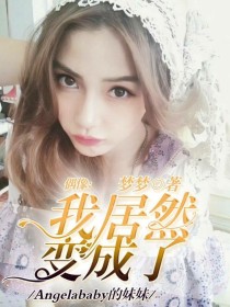 偶像：我居然变成了angelababy的妹妹