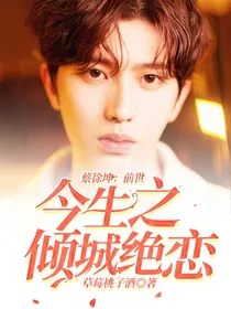 蔡徐坤：前世今生之倾城绝恋