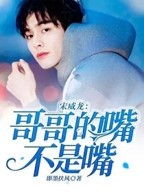 宋威龙：哥哥的嘴不是嘴