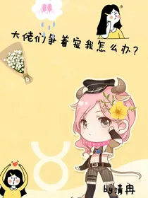 大佬们争着宠我怎么办？