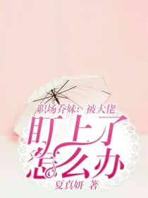 职场乔妹：被大佬盯上了怎么办