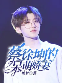 偶像练习生——蔡徐坤的呆萌娇妻