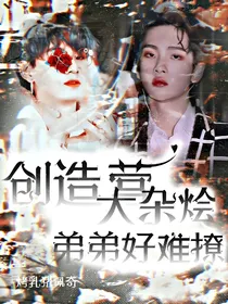 创造营大杂烩：弟弟好难撩