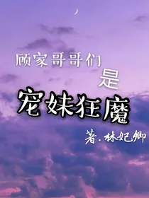 顾家哥哥们是宠妹狂魔