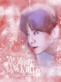 创造营2020：鹿导师的妹妹太难搞