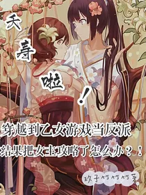 夭寿啦！穿越到乙女游戏里当反派结果把女主攻略了怎么办？！