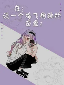 在？谈一场鸡飞狗跳的恋爱？