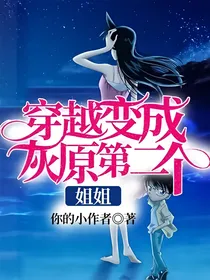 穿越变成灰原第二个姐姐