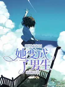 愿望成真之她变成了男生