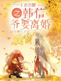 王者荣耀之韩信，爷要离婚