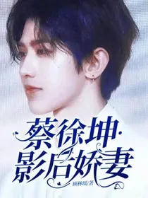 蔡徐坤·影后娇妻
