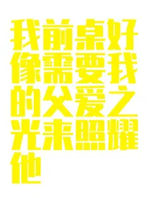 我前桌好像需要我的父爱之光来照耀他