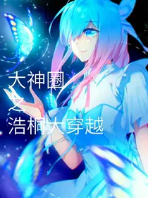 大神圈之浩桐大穿越（另一个号看之前更的）