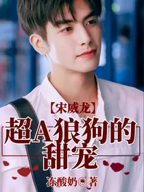 宋威龙：超A狼狗的甜宠