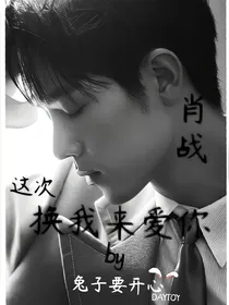 肖战，这次换我来爱你