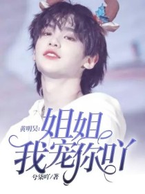 黄明昊：姐姐我宠你吖