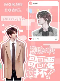 蔡徐坤：哥哥要撞坏了