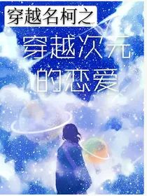 穿越名侦探柯南之穿越次元的恋爱