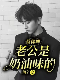 蔡徐坤：老公是奶油味的