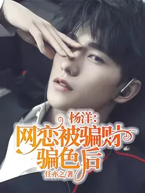 杨洋：网恋被骗财骗色后