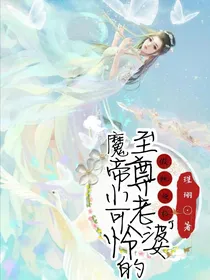 魔帝小可怜的至尊老婆假纯超标了