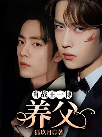 肖战王一博：养父免费阅读-免费小说全文-作者-狐玖月-话本小说网