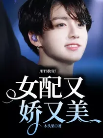 BTS快穿：女配又娇又美