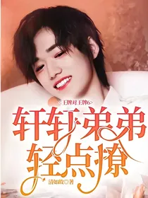 王牌对王牌6：轩轩弟弟轻点撩