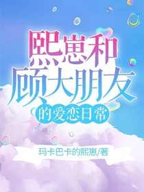 熙崽和顾大朋友的恋爱日常！