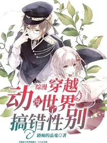 综漫：穿越动漫世界搞错了性别