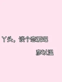 丫头，谈个恋爱吧