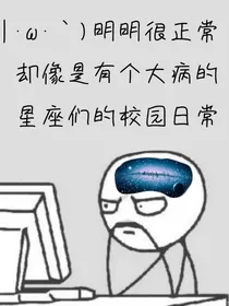明明很正常却像是有个大病的星座们的校园日常