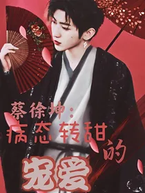 蔡徐坤：病态转甜的宠爱