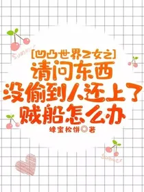 凹凸世界乙女之请问东西没偷到人还上了贼船怎么办