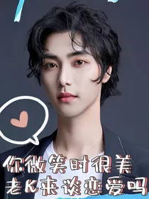 你微笑时很美：老K来谈恋爱吗