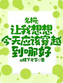 名柯：让我想想今天应该穿越到哪好