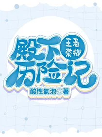 王者荣耀：殿下历险记