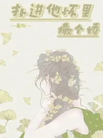 扑进他怀里撒个娇
