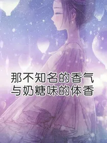 那不知名的香气与奶糖味的体香