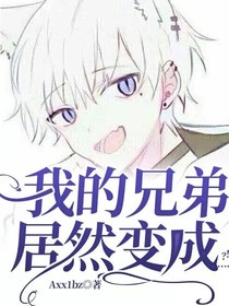 我的兄弟居然变成……？！