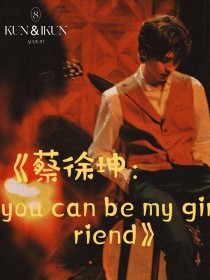 蔡徐坤：youcanbemygirlfriend