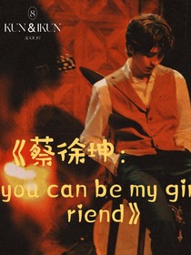 蔡徐坤：youcanbemygirlfriend