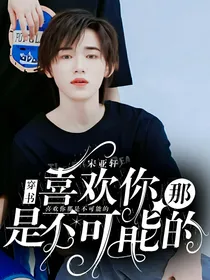 宋亚轩：喜欢你那是不可能的