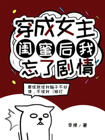 穿成女主闺蜜后我忘了剧情